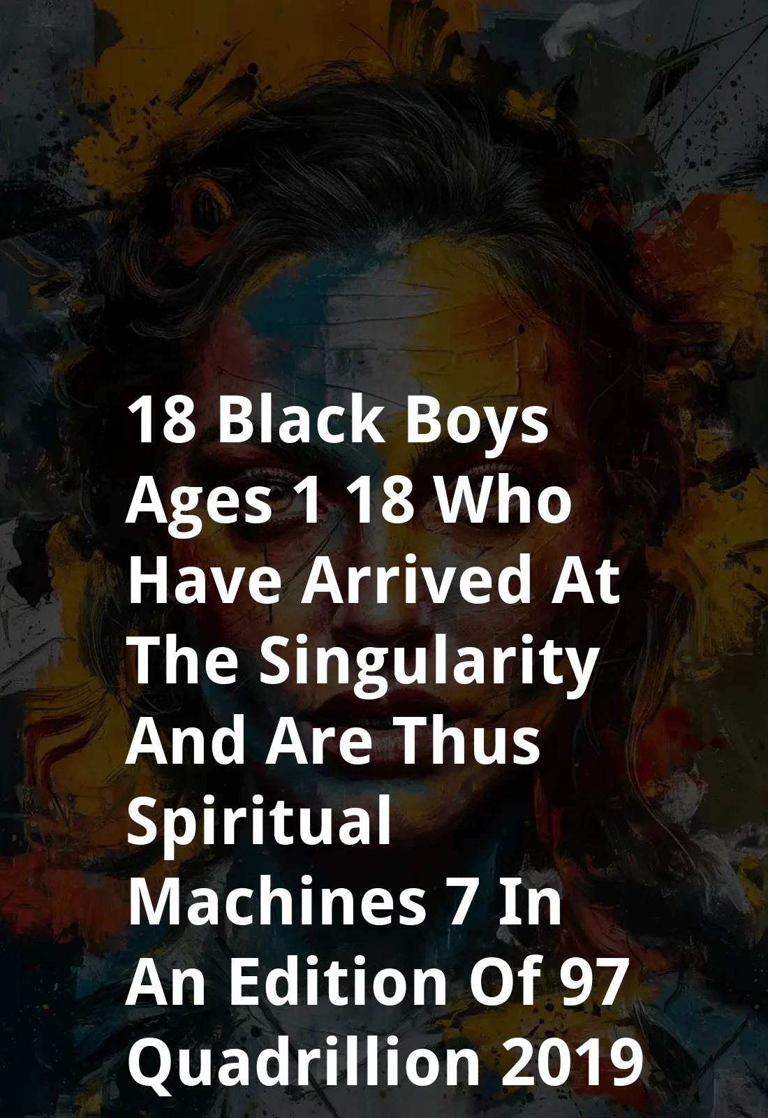 18 Black Boys Ages 1-18 Who Have Arrived at the Singularity and Are Thus Spiritual Machines: $7 in an Edition of $97 Quadrillion (2019) Poster
