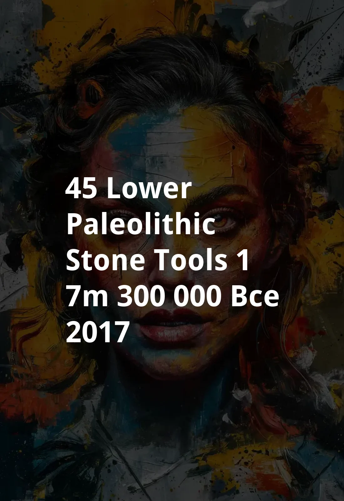 45 Lower Paleolithic Stone Tools, 1.7M-300,000 BCE (2017) Poster