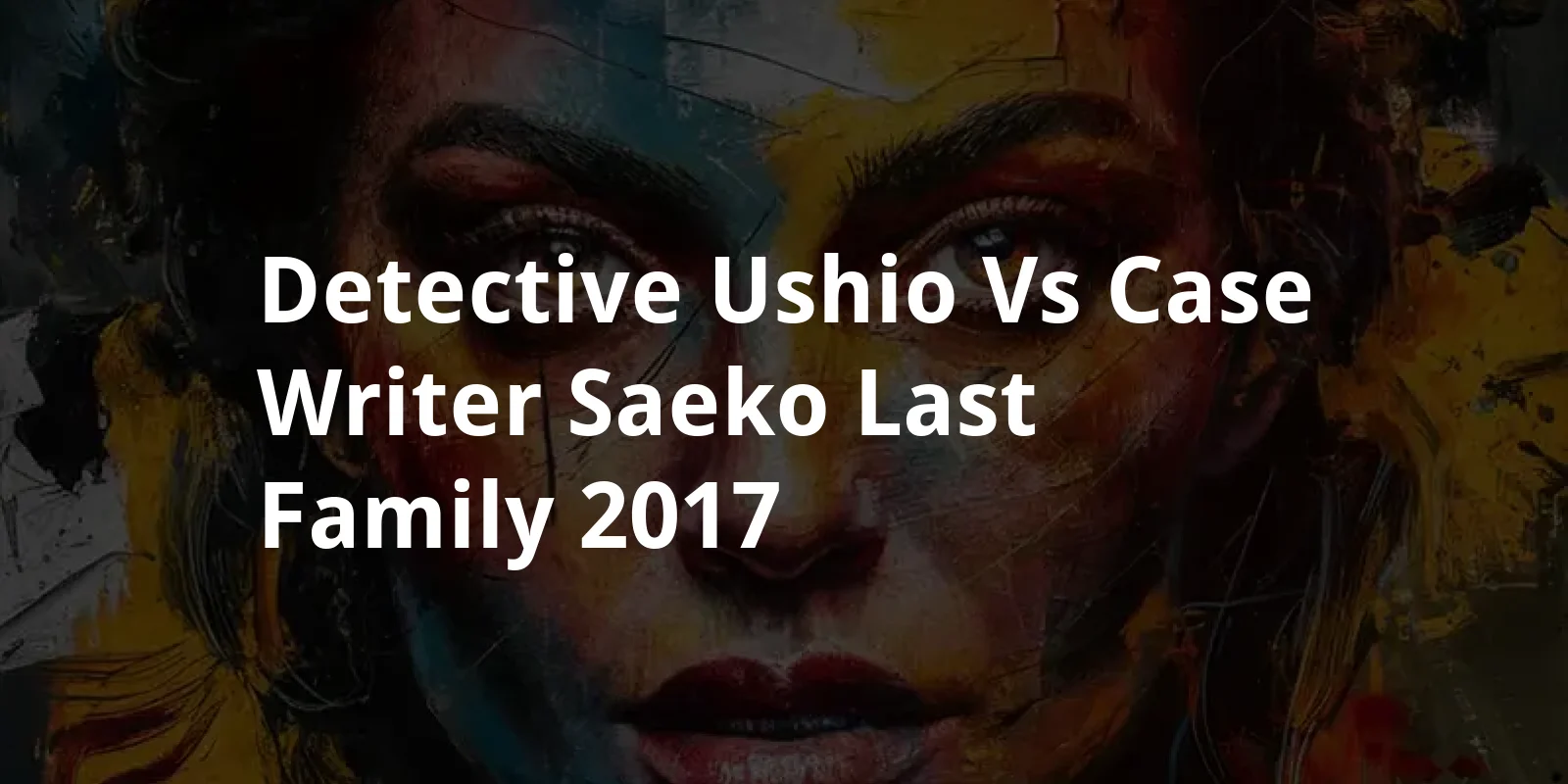 Detective Ushio vs. Case Writer Saeko: Last Family (2017)