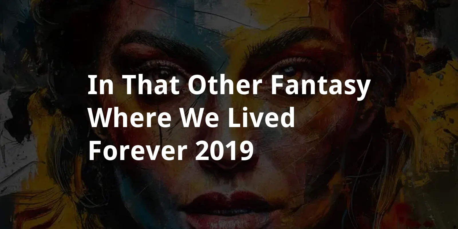 In That Other Fantasy (Where We Lived Forever) (2019)