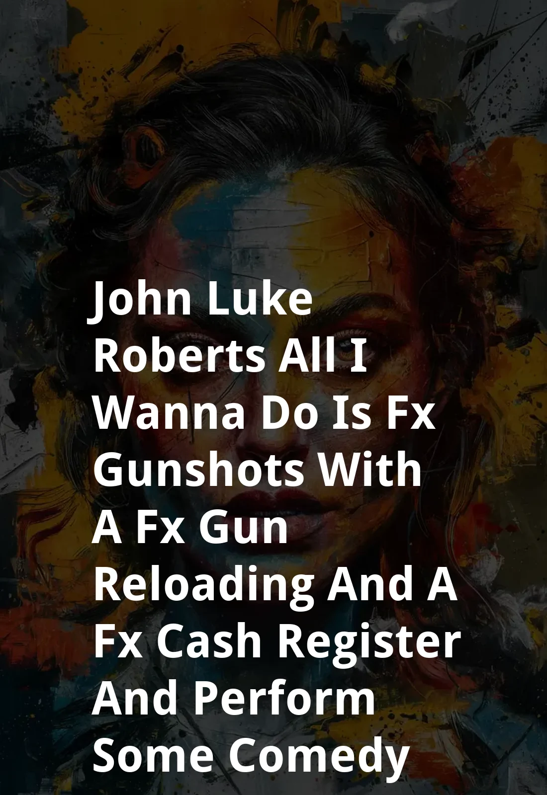 John-Luke Roberts: All I Wanna Do Is [FX: GUNSHOTS] With a [FX: GUN RELOADING] and a [FX: CASH REGISTER] and Perform Some Comedy! (2019) Poster