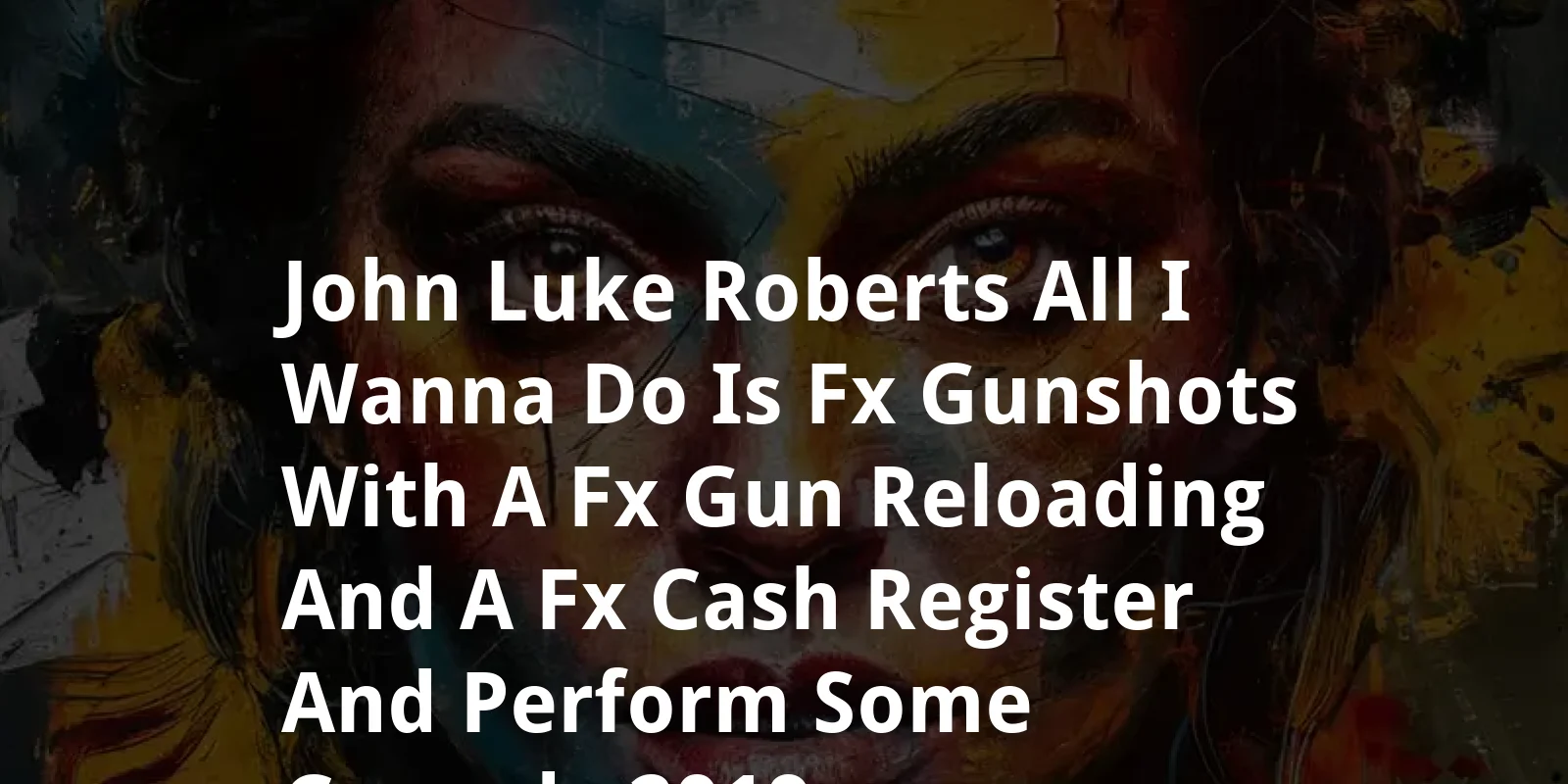 John-Luke Roberts: All I Wanna Do Is [FX: GUNSHOTS] With a [FX: GUN RELOADING] and a [FX: CASH REGISTER] and Perform Some Comedy! (2019)