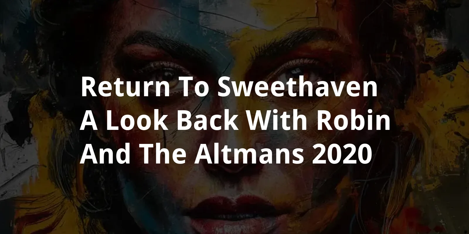 Return to Sweethaven: A Look Back With Robin And The Altmans (2020)