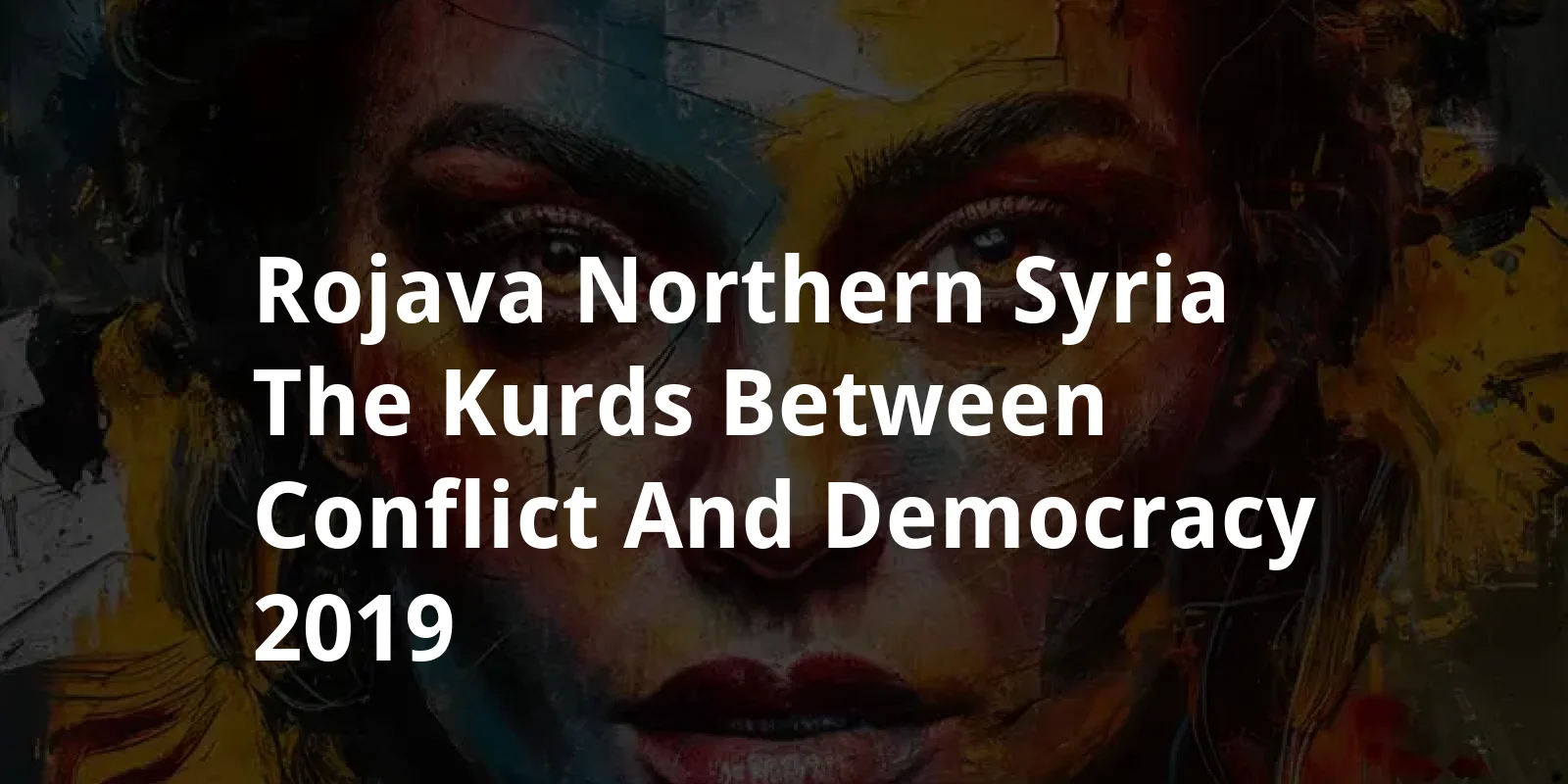Rojava - Northern Syria: The Kurds Between Conflict and Democracy (2019)