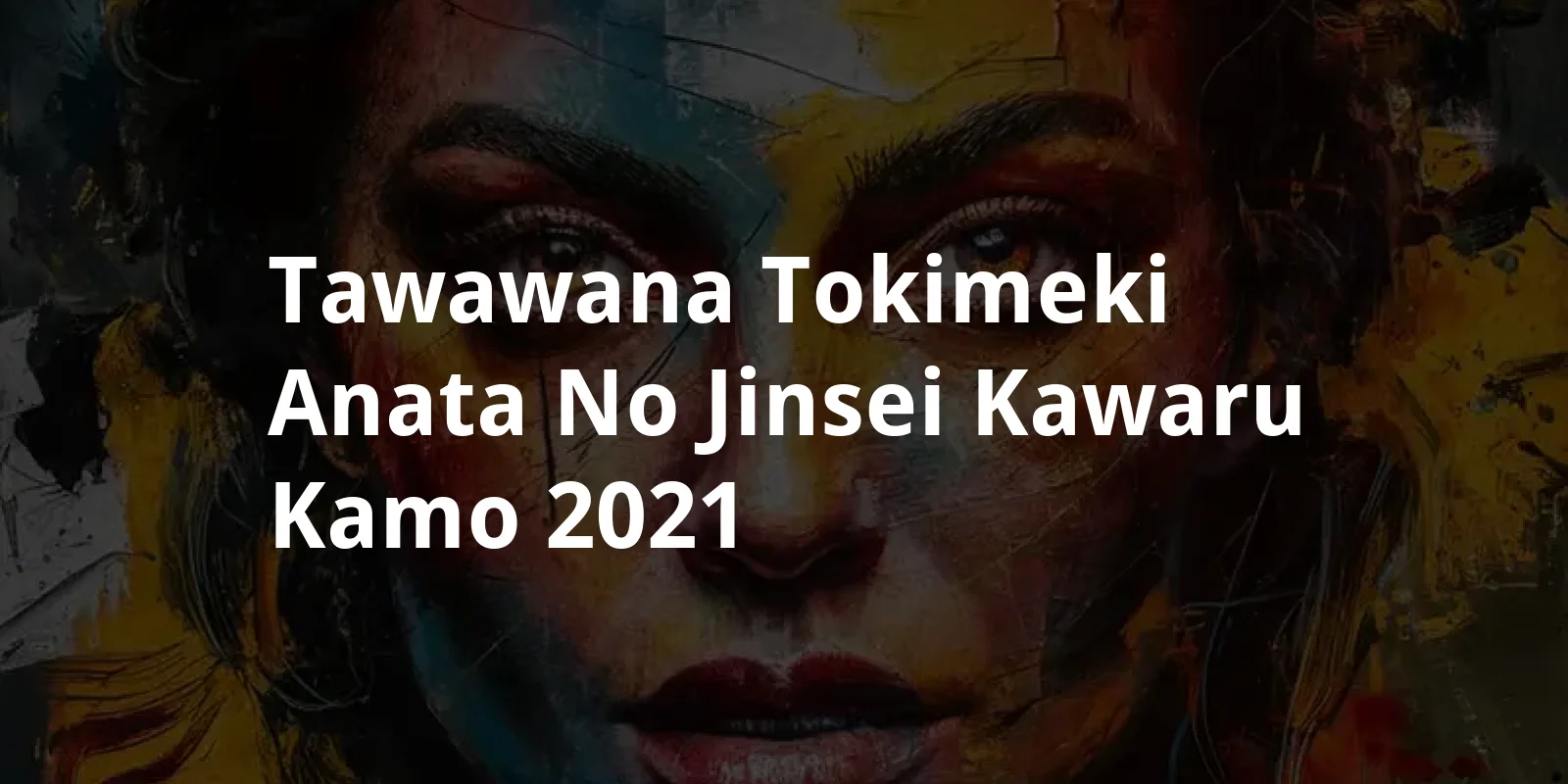 Tawawana tokimeki: Anata no jinsei kawaru kamo (2021)