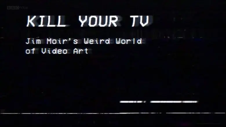Kill Your TV: Jim Moir's Weird World of Video Art (2019)